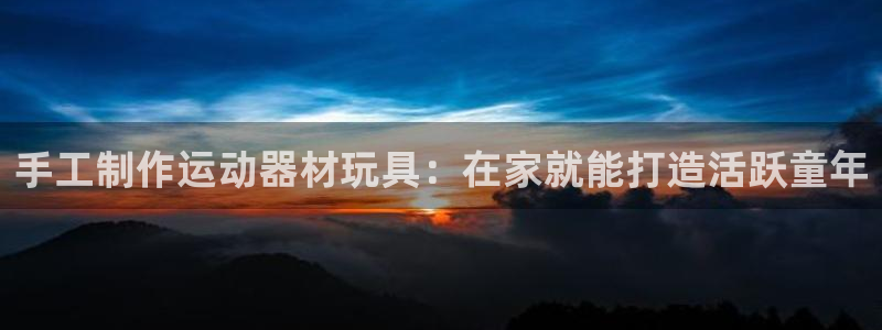 富联机械：手工制作运动器材玩具：在家就能打造活跃童年
