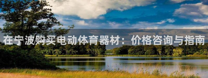 富联平台注册登录：在宁波购买电动体育器材：价格咨询与