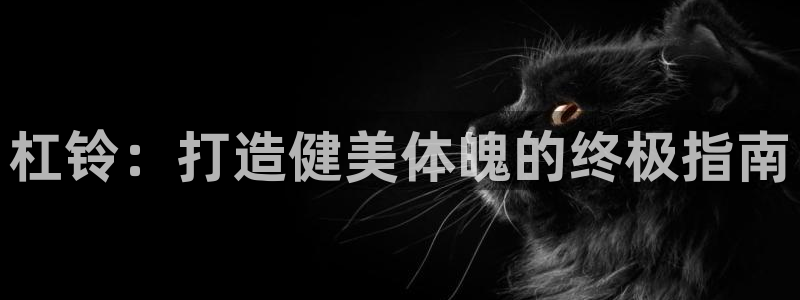 富联娱乐负责人是谁：杠铃：打造健美体魄的终极指南