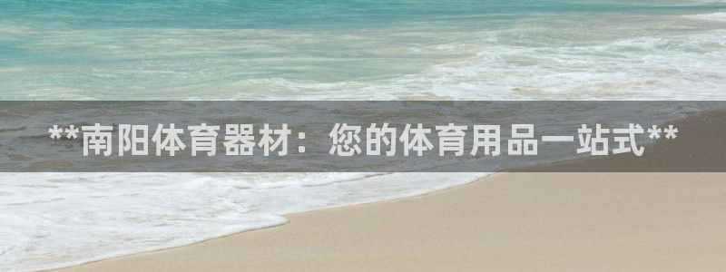 富联集团最新消息股价：**南阳体育器材：您的体育用品