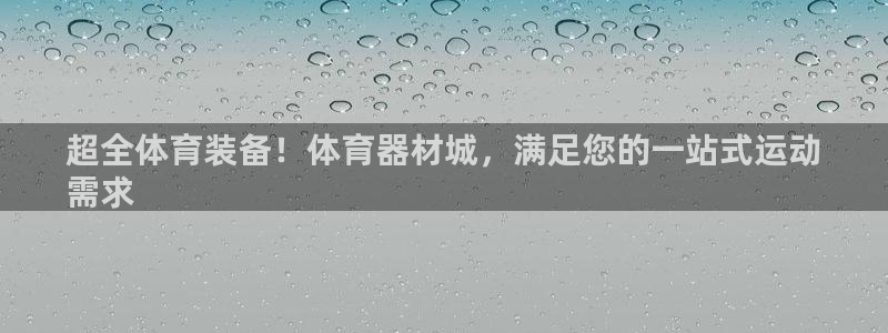 富联娱乐测速地址是什么：超全体育装备！体育器材城，满