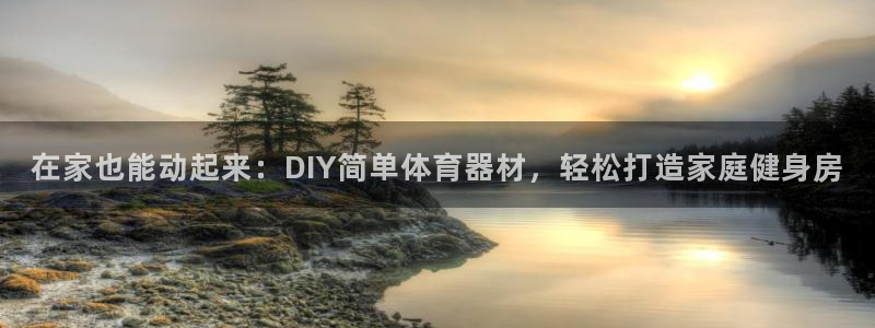 富联娱乐测速：在家也能动起来：DIY简单体育器材，轻