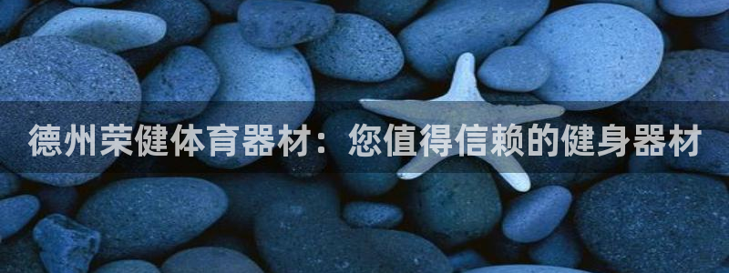 富联娱乐认 58534I 富联：德州荣健体育器材：您