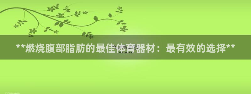 富联文体：**燃烧腹部脂肪的最佳体育器材：最有效的选