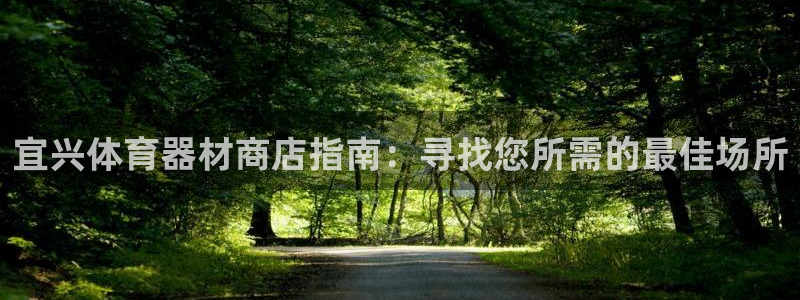 富联平台按7O777：宜兴体育器材商店指南：寻找您所