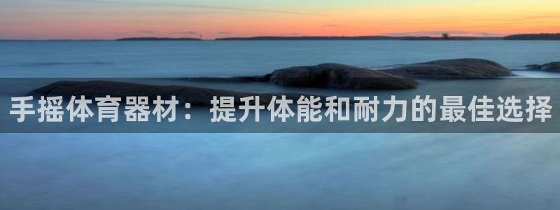 富联娱乐向 5o69I7：手摇体育器材：提升体能和耐
