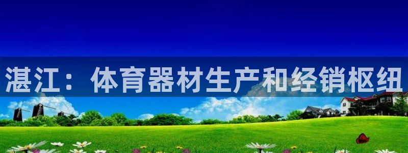 富联地产怎么样知乎：湛江：体育器材生产和经销枢纽