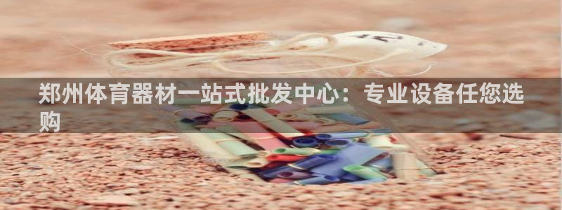 富联平台按7O777：郑州体育器材一站式批发中心：专