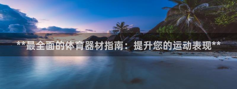富联平台巴7O777：**最全面的体育器材指南：提升