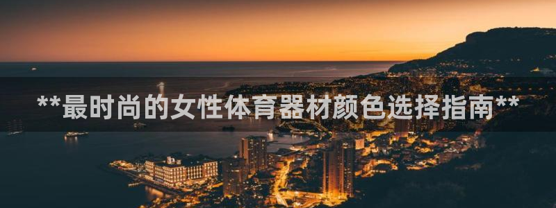 富联平台挂机赚钱：**最时尚的女性体育器材颜色选择指