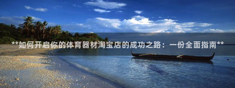 富联平台容7O777：**如何开启你的体育器材淘宝店