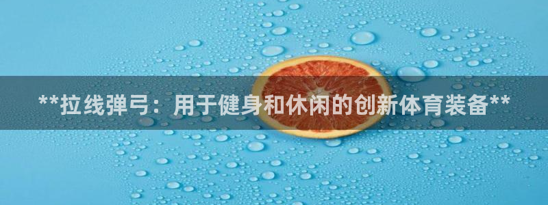 富联物业：**拉线弹弓：用于健身和休闲的创新体育装备