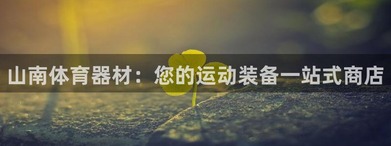 富联平台挂机赚钱：山南体育器材：您的运动装备一站式商