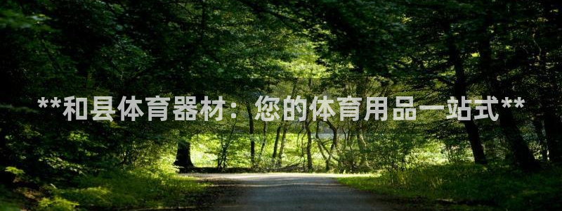 富联平台官网登录入口下载：**和县体育器材：您的体育