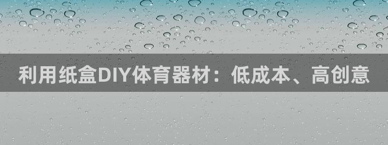富联娱乐会员账号怎么注销：利用纸盒DIY体育器材：低