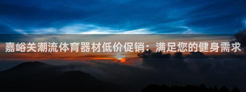 富联平台事 411O31 富联：嘉峪关潮流体育器材低