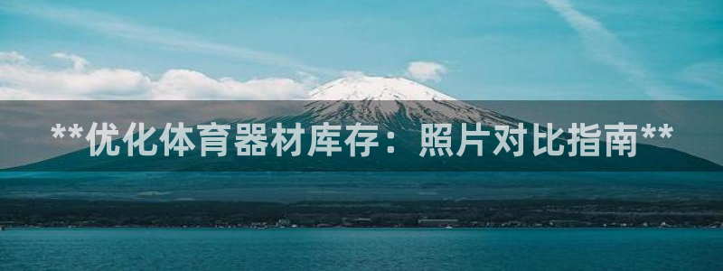 富联娱乐革7O777：**优化体育器材库存：照片对比