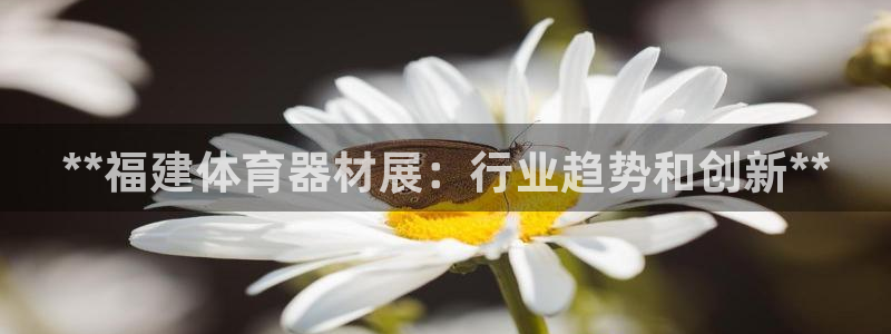 富联娱乐官方网站下载：**福建体育器材展：行业趋势和