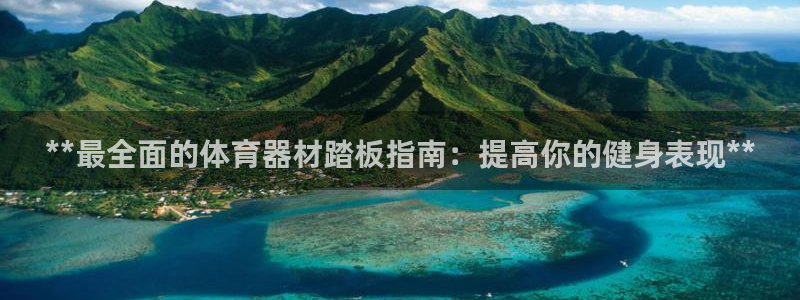 富联娱乐登录注册不了：**最全面的体育器材踏板指南：