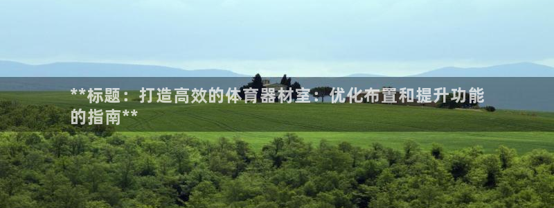 富联娱乐测速：**标题：打造高效的体育器材室：优化布