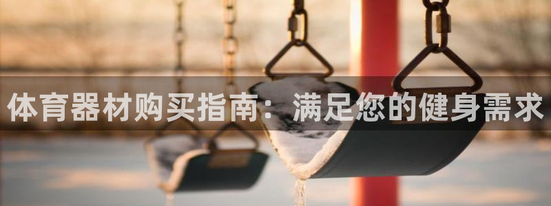 富联娱乐嗯 5O6917 富联：体育器材购买指南：满