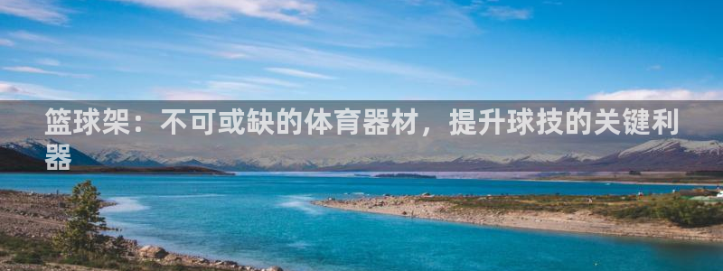 富联娱乐察7O777：篮球架：不可或缺的体育器材，提