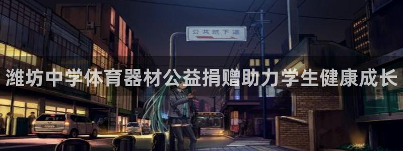 富联平台注册地址：潍坊中学体育器材公益捐赠助力学生健