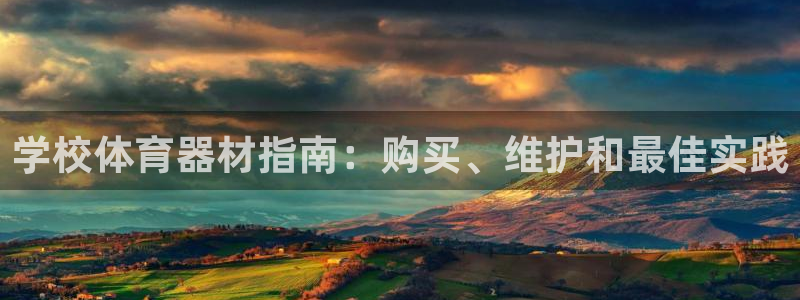 富联官方网站入口网址：学校体育器材指南：购买、维护和