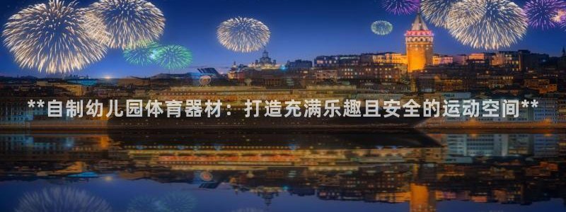 富联娱乐平台是什么：**自制幼儿园体育器材：打造充满