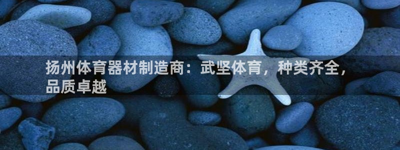 富联平台网站：扬州体育器材制造商：武坚体育，种类齐全