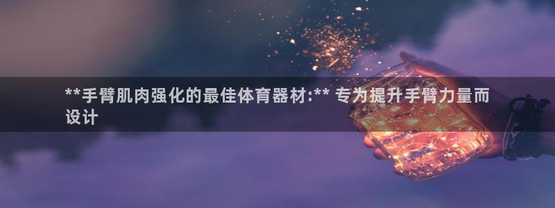 富联官方网站登录：**手臂肌肉强化的最佳体育器材:*
