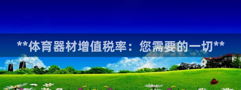 富联平台地址是什么：**体育器材增值税率：您需要的一
