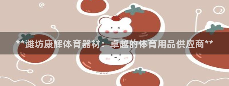 富联娱乐官方网站首页下载：**潍坊康辉体育器材：卓越