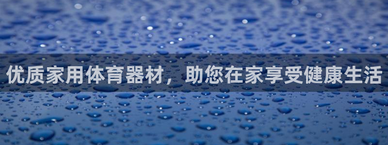 富联平台微信怎么注销：优质家用体育器材，助您在家享受