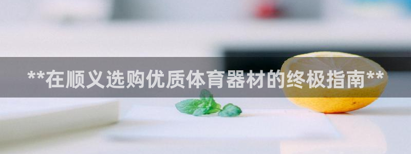 富联娱乐登录注册入口官网下载手机版：**在顺义选购优