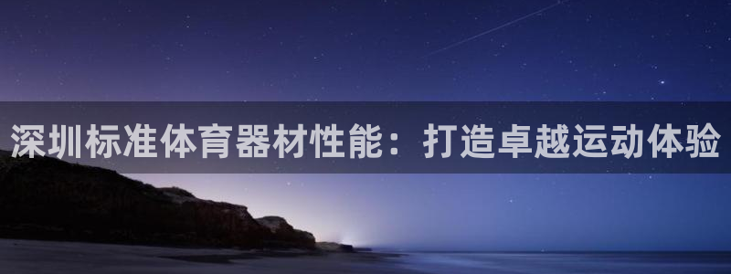 富联娱乐平台开户要钱吗：深圳标准体育器材性能：打造卓