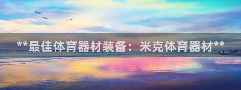 富联集团最新消息新闻：**最佳体育器材装备：米克体育