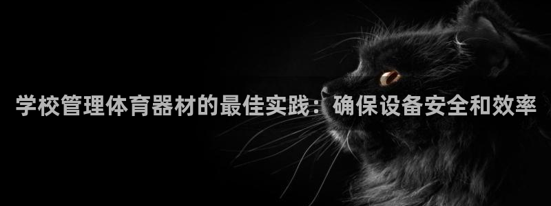 富联官方网站首页入口下载：学校管理体育器材的最佳实践