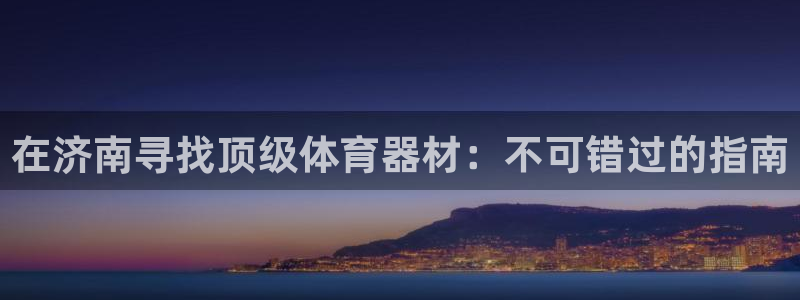 富联娱乐测速：在济南寻找顶级体育器材：不可错过的指南