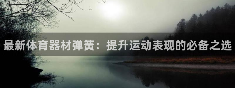 富联娱乐怎么样知乎：最新体育器材弹簧：提升运动表现的