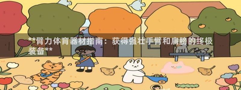 富联娱乐服务站地址：**臂力体育器材指南：获得强壮手