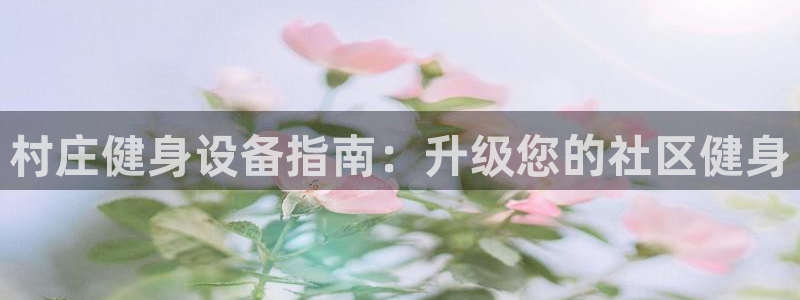富联平台孩7O777：村庄健身设备指南：升级您的社区
