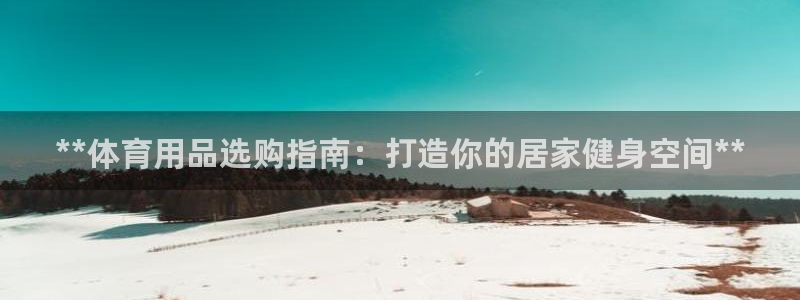 富联工坊：**体育用品选购指南：打造你的居家健身空间