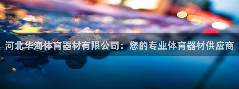 富联娱乐会员怎么取消：河北华海体育器材有限公司：您的