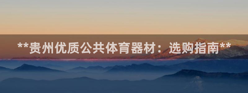 富联物业：**贵州优质公共体育器材：选购指南**