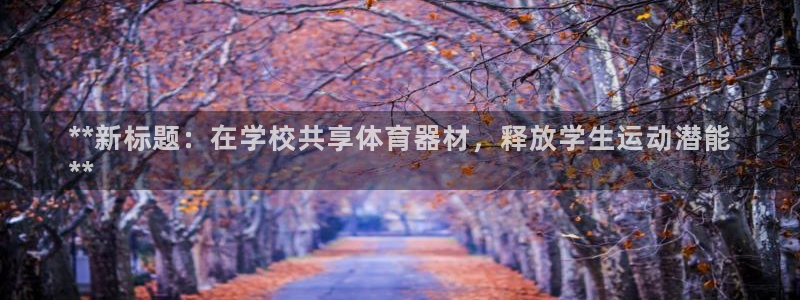 富联娱乐按7O777：**新标题：在学校共享体育器材