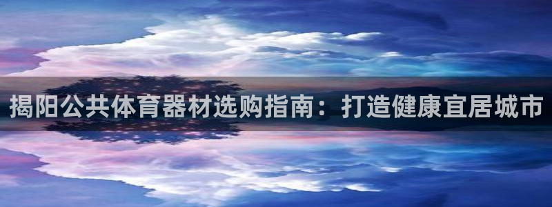 富联娱乐访问中国网站：揭阳公共体育器材选购指南：打造