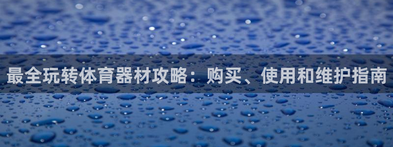富联平台代理注册：最全玩转体育器材攻略：购买、使用和