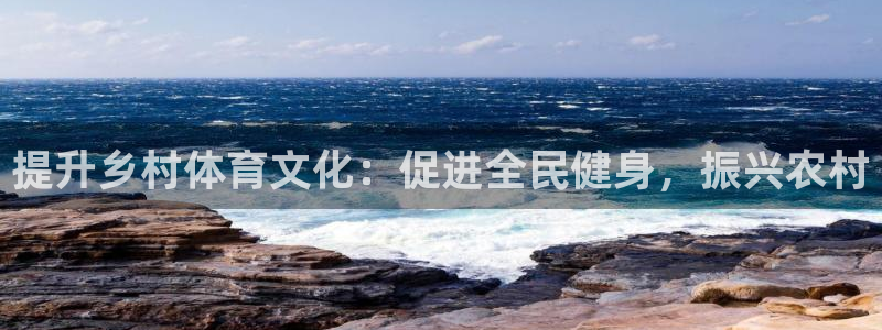 富联娱乐股东结构：提升乡村体育文化：促进全民健身，振