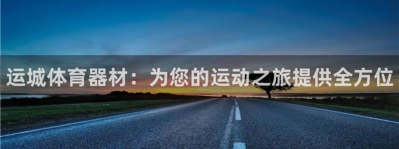 富联娱乐在线注册链接怎么弄出来：运城体育器材：为您的